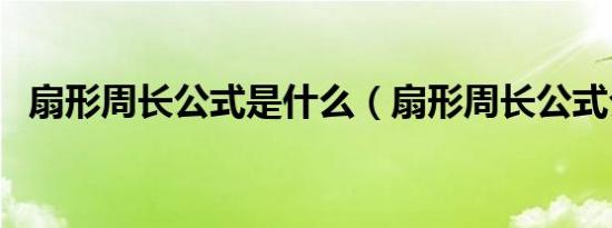 扇形周长公式是什么（扇形周长公式介绍）