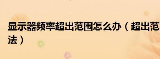 显示器频率超出范围怎么办（超出范围解决方法）