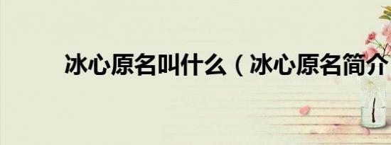 冰心原名叫什么（冰心原名简介）