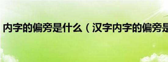 内字的偏旁是什么（汉字内字的偏旁是什么）