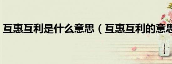 互惠互利是什么意思（互惠互利的意思介绍）