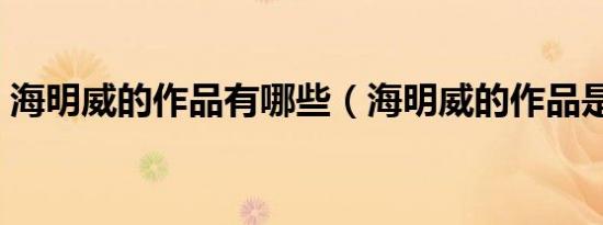 海明威的作品有哪些（海明威的作品是什么）