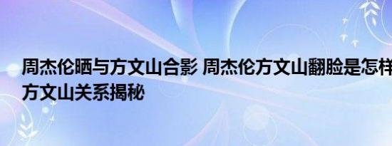 周杰伦晒与方文山合影 周杰伦方文山翻脸是怎样的 周杰伦方文山关系揭秘