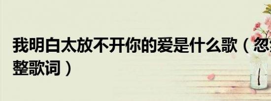 我明白太放不开你的爱是什么歌（忽然之间完整歌词）