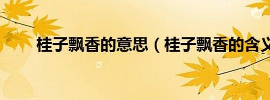 桂子飘香的意思（桂子飘香的含义）