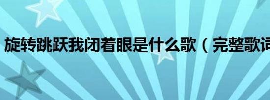旋转跳跃我闭着眼是什么歌（完整歌词说明）