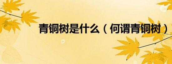 青铜树是什么（何谓青铜树）