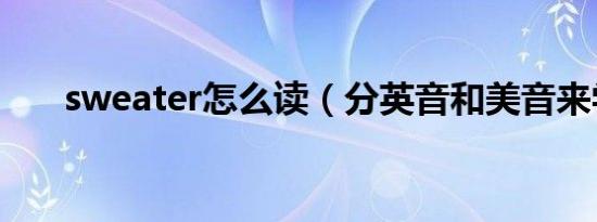 sweater怎么读（分英音和美音来学）