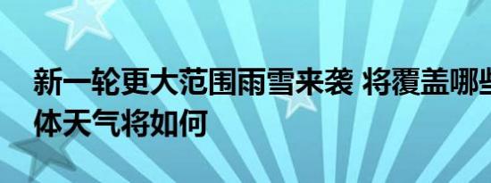 新一轮更大范围雨雪来袭 将覆盖哪些地区具体天气将如何