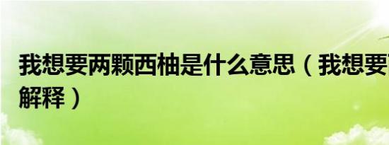 我想要两颗西柚是什么意思（我想要两颗西柚解释）