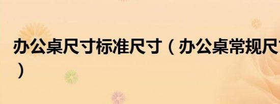 办公桌尺寸标准尺寸（办公桌常规尺寸是多少）