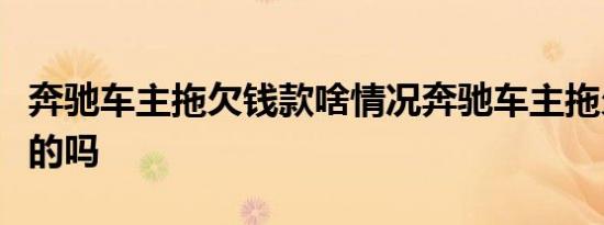 奔驰车主拖欠钱款啥情况奔驰车主拖欠钱款真的吗