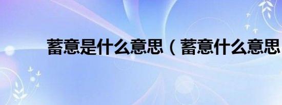 蓄意是什么意思（蓄意什么意思）