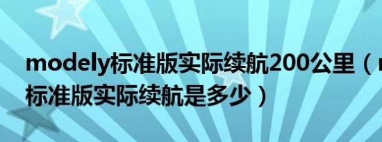 modely标准版实际续航200公里（modely标准版实际续航是多少）