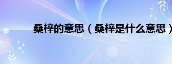 桑梓的意思（桑梓是什么意思）