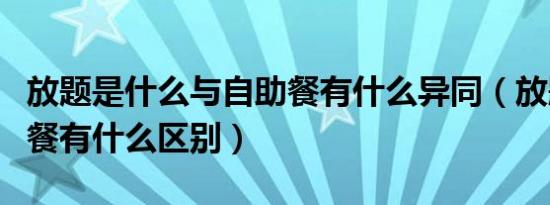 放题是什么与自助餐有什么异同（放题和自助餐有什么区别）