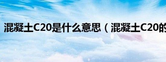 混凝土C20是什么意思（混凝土C20的含义）