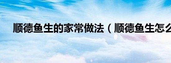顺德鱼生的家常做法（顺德鱼生怎么做）