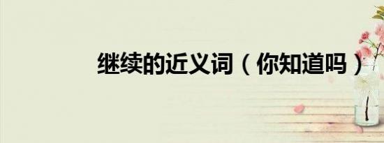 继续的近义词（你知道吗）