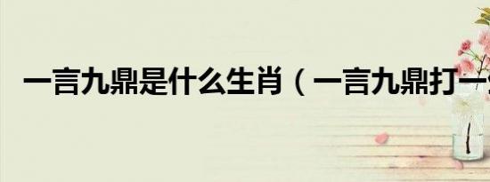 一言九鼎是什么生肖（一言九鼎打一生肖）