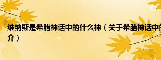 维纳斯是希腊神话中的什么神（关于希腊神话中的维纳斯简介）