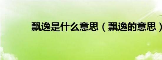 飘逸是什么意思（飘逸的意思）