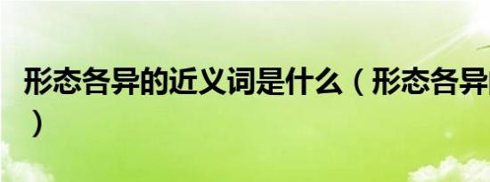 形态各异的近义词是什么（形态各异的同意词）