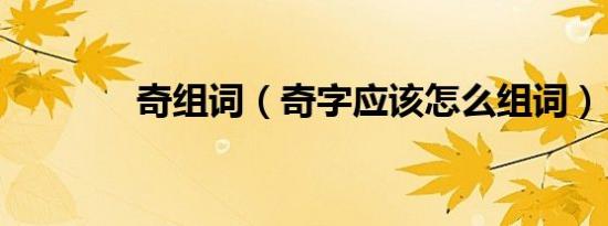 奇组词（奇字应该怎么组词）