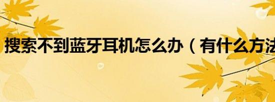 搜索不到蓝牙耳机怎么办（有什么方法解决）