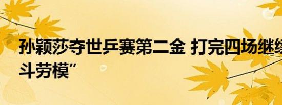 孙颖莎夺世乒赛第二金 打完四场继续当“战斗劳模”