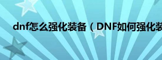 dnf怎么强化装备（DNF如何强化装备）