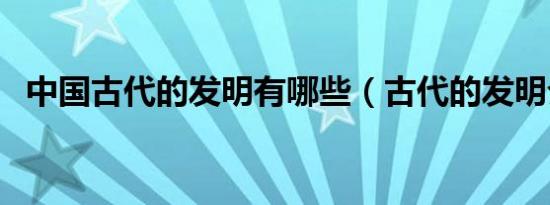 中国古代的发明有哪些（古代的发明介绍）