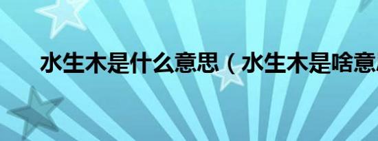 水生木是什么意思（水生木是啥意思）