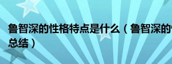 鲁智深的性格特点是什么（鲁智深的性格特点总结）