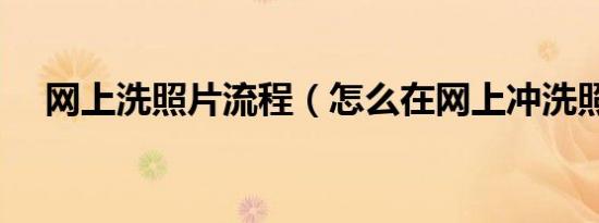 网上洗照片流程（怎么在网上冲洗照片）