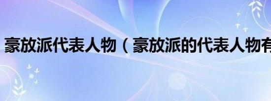 豪放派代表人物（豪放派的代表人物有哪些）
