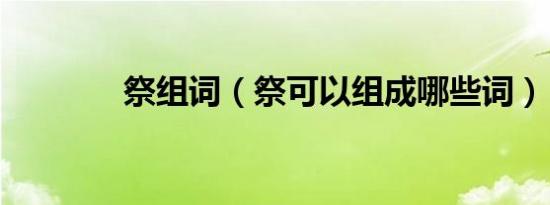 祭组词（祭可以组成哪些词）