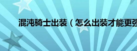 混沌骑士出装（怎么出装才能更强）