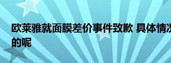 欧莱雅就面膜差价事件致歉 具体情况是怎样的呢