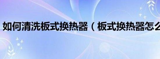 如何清洗板式换热器（板式换热器怎么清洗）