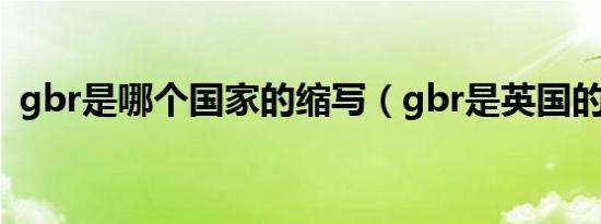 gbr是哪个国家的缩写（gbr是英国的缩写）