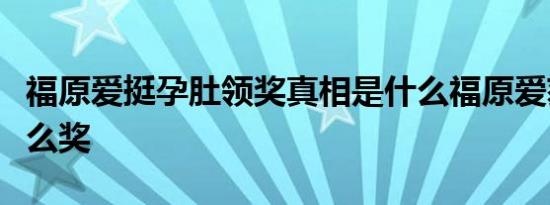 福原爱挺孕肚领奖真相是什么福原爱获得了什么奖