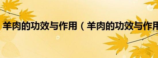 羊肉的功效与作用（羊肉的功效与作用汇总）