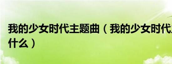 我的少女时代主题曲（我的少女时代主题曲是什么）
