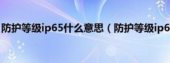 防护等级ip65什么意思（防护等级ip65意思）
