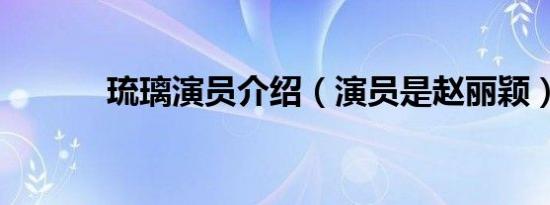 琉璃演员介绍（演员是赵丽颖）