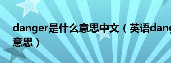 danger是什么意思中文（英语danger什么意思）