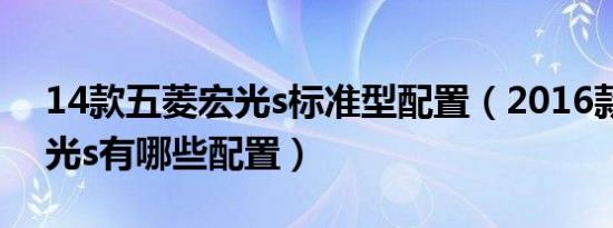 14款五菱宏光s标准型配置（2016款五菱宏光s有哪些配置）