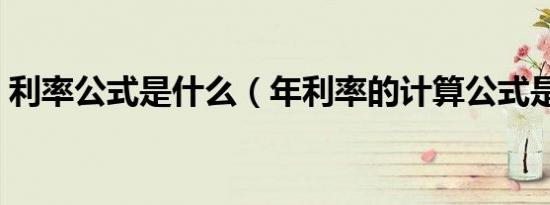 利率公式是什么（年利率的计算公式是什么）