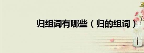 归组词有哪些（归的组词）